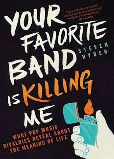 Your Favorite Band Is Killing Me: What Pop Music Rivalries Reveal about the Meaning of Life, Paperback