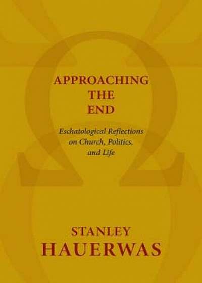 Approaching the End: Eschatological Reflections on Church, Politics, and Life, Paperback