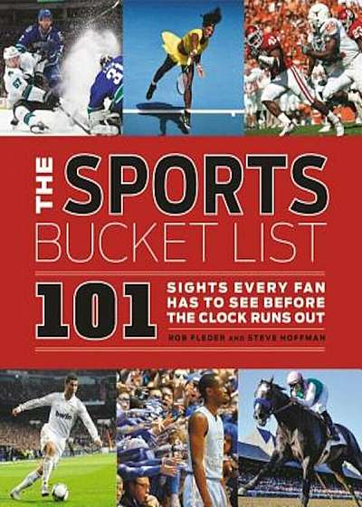 The Sports Bucket List: 101 Sights Every Fan Has to See Before the Clock Runs Out, Hardcover