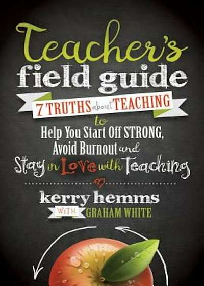 Teacher's Field Guide: 7 Truths about Teaching to Help You Start Off Strong, Avoid Burnout, and Stay in Love with Teaching, Paperback