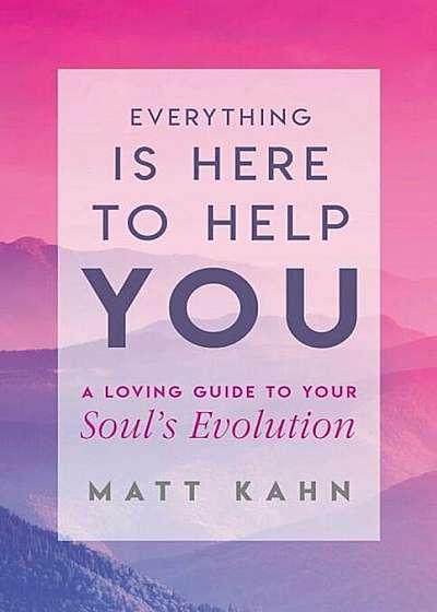 Everything Is Here to Help You: A Loving Guide to Your Soul's Evolution, Hardcover