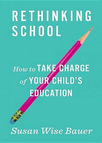Rethinking School: How to Take Charge of Your Child's Education, Hardcover