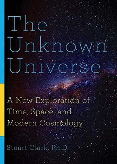 The Unknown Universe: A New Exploration of Time, Space, and Modern Cosmology, Paperback