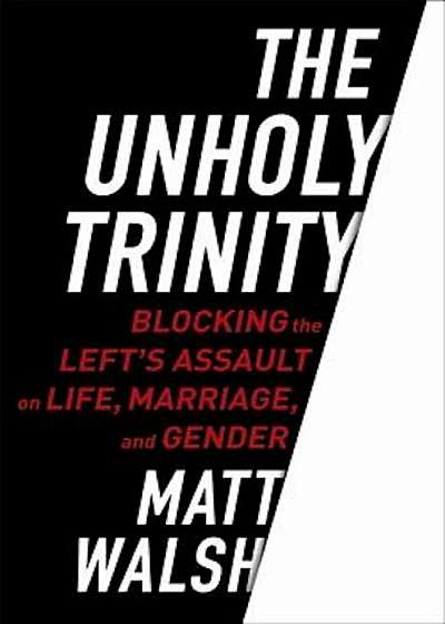 The Unholy Trinity: Blocking the Left's Assault on Life, Marriage, and Gender, Hardcover