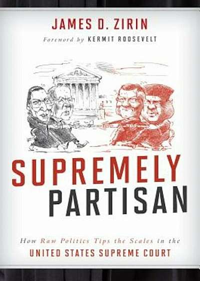 Supremely Partisan: How Raw Politics Tips the Scales in the United States Supreme Court, Hardcover