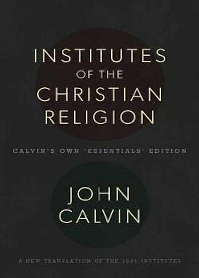 The Institutes of the Christian Religion: Calvin's Own 'Essentials' Edition, Hardcover