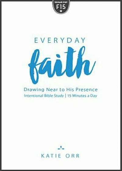 Everyday Faith: Drawing Near to His Presence, Paperback