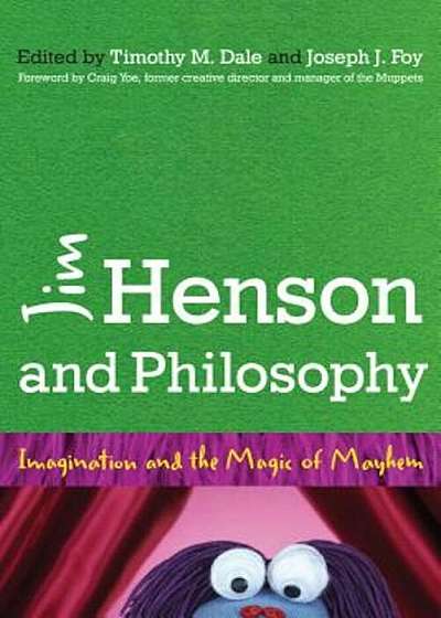Jim Henson and Philosophy: Imagination and the Magic of Mayhem, Paperback