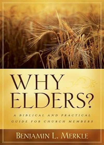 Why Elders': A Biblical and Practical Guide for Church Members, Paperback