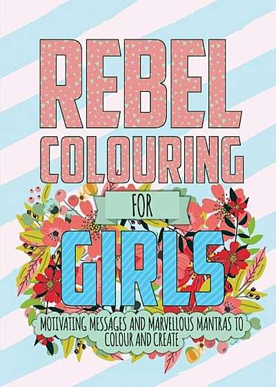 Rebel Colouring for Girls: Motivating Messages & Marvellous Mantras to Colour & Create, Paperback