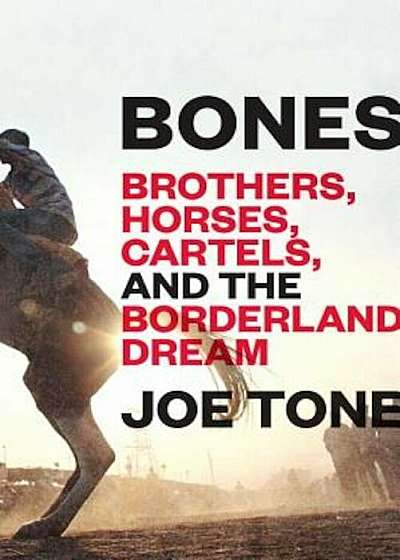 Bones: Brothers, Horses, Cartels, and the Borderland Dream, Hardcover