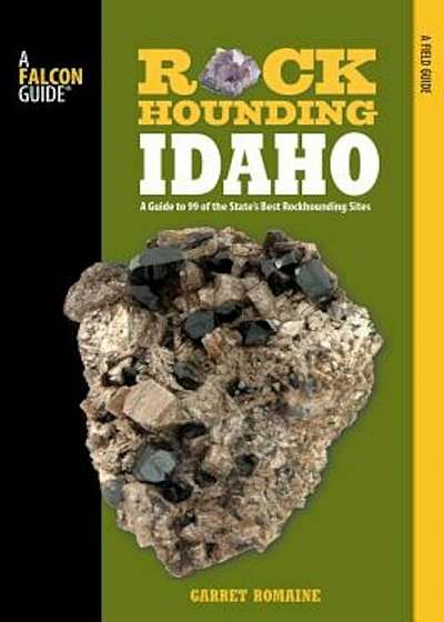 Rockhounding Idaho: A Guide to 99 of the State's Best Rockhounding Sites, Paperback
