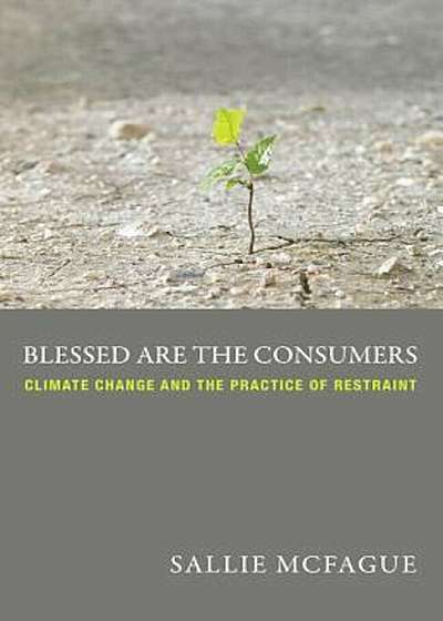 Blessed Are the Consumers: Climate Change and the Practice of Restraint, Paperback
