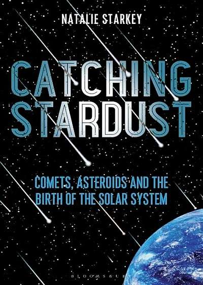 Catching Stardust: Comets, Asteroids and the Birth of the Solar System, Hardcover