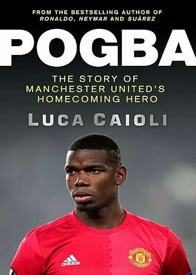 Pogba: The Rise of Manchester United's Homecoming Hero, Paperback
