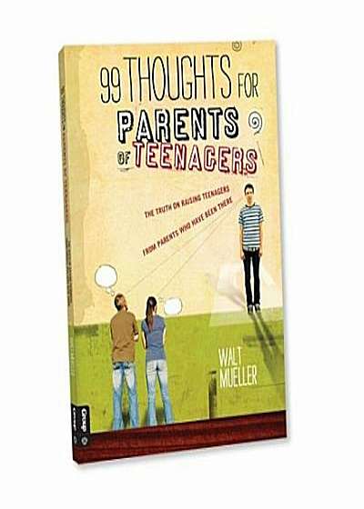 99 Thoughts for Parents of Teenagers: The Truth on Raising Teenagers from Parents Who Have Been There, Paperback