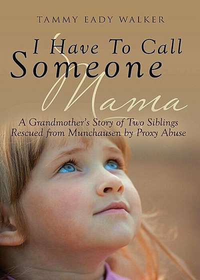 I Have to Call Someone Mama: A Grandmother's Story of Two Siblings Rescued from Munchausen by Proxy Abuse, Paperback