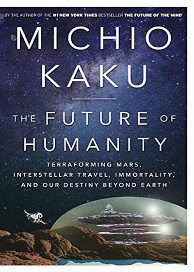The Future of Humanity: Terraforming Mars, Interstellar Travel, Immortality, and Our Destiny Beyond Earth, Hardcover