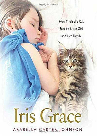 Iris Grace: How Thula the Cat Saved a Little Girl and Her Family, Hardcover