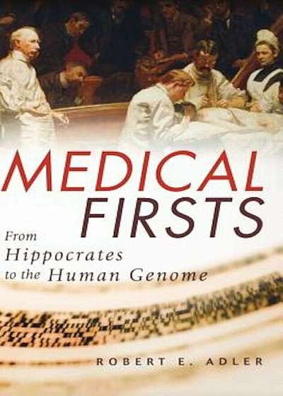 Medical Firsts: From Hippocrates to the Human Genome, Hardcover