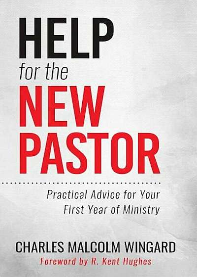 Help for the New Pastor: Practical Advice for Your First Year of Ministry, Paperback