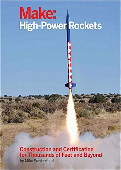 Make: High-Power Rockets: Construction and Certification for Thousands of Feet and Beyond, Paperback