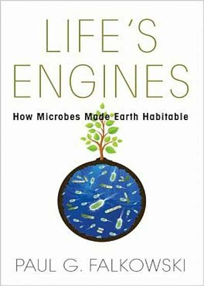 Life's Engines: How Microbes Made Earth Habitable, Hardcover