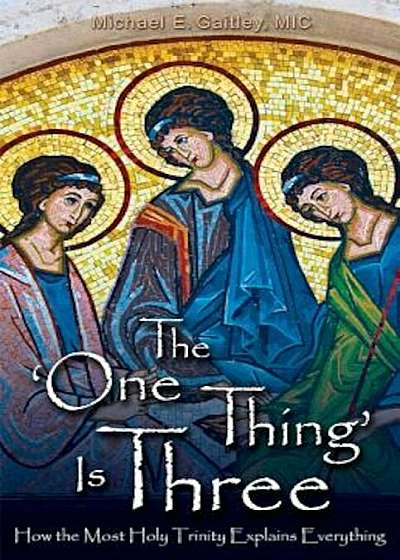 The One Thing Is Three: How the Most Holy Trinity Explains Everything, Paperback
