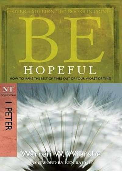 Be Hopeful: How to Make the Best of Times Out of Your Worst of Times: NT Commentary I Peter, Paperback