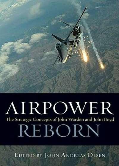 Airpower Reborn: The Strategic Concepts of John Warden and John Boyd, Hardcover