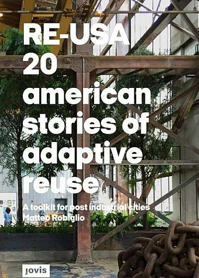 Re-Usa: 20 American Stories of Adaptive Reuse: A Toolkit for Post-Industrial Cities, Paperback