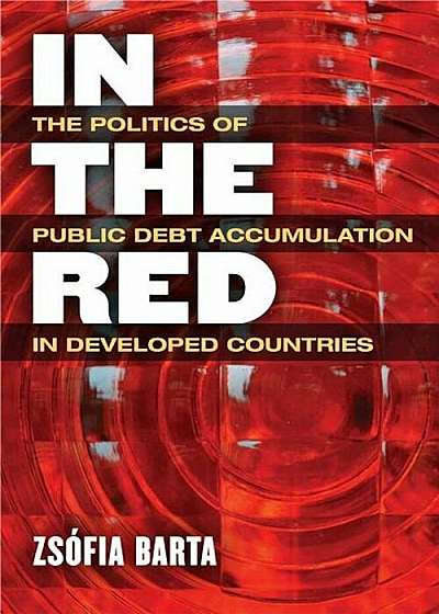 In the Red: The Politics of Public Debt Accumulation in Developed Countries, Hardcover