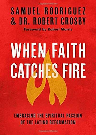 When Faith Catches Fire: Embracing the Spiritual Passion of the Latino Reformation, Paperback