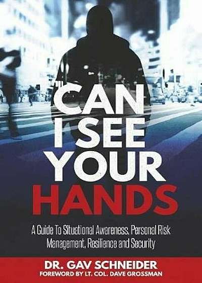 Can I See Your Hands: A Guide to Situational Awareness, Personal Risk Management, Resilience and Security, Paperback