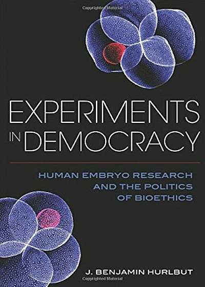 Experiments in Democracy: Human Embryo Research and the Politics of Bioethics, Hardcover