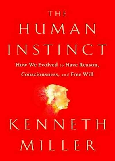 The Human Instinct: How We Evolved to Have Reason, Consciousness, and Free Will, Hardcover