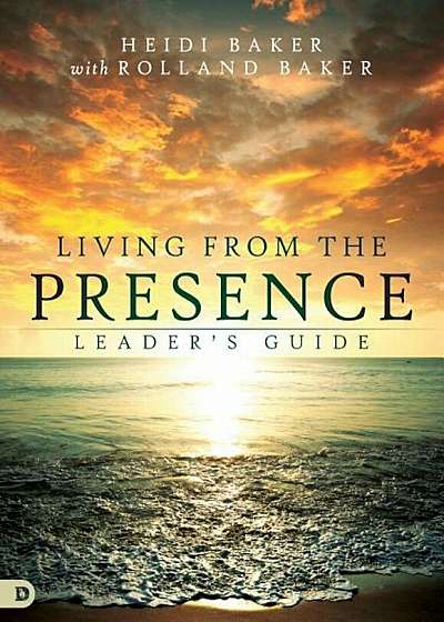 Living from the Presence Leader's Guide: Principles for Walking in the Overflow of God's Supernatural Power, Hardcover