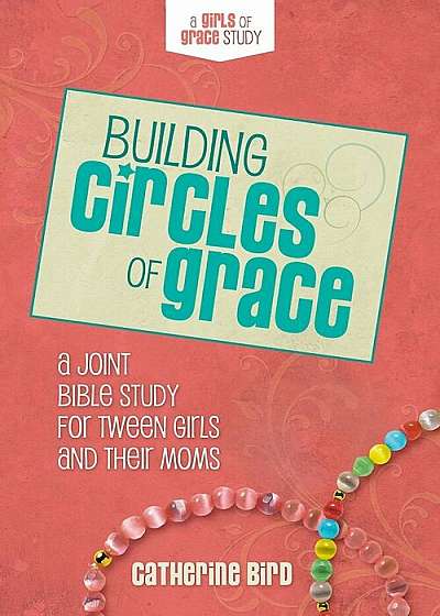 Building Circles of Grace: A Joint Bible Study for Tween Girls & Their Moms, Paperback