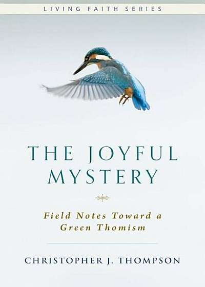 The Joyful Mystery: Field Notes Toward a Green Thomism, Hardcover