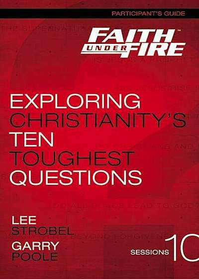 Faith Under Fire Participant's Guide: Exploring Christianity's Ten Toughest Questions, Paperback