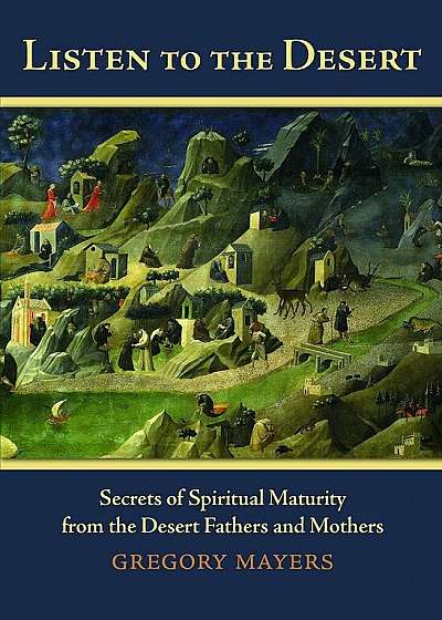 Listen to the Desert: Secrets of Spiritual Maturity from the Desert Fathers and Mothers, Paperback