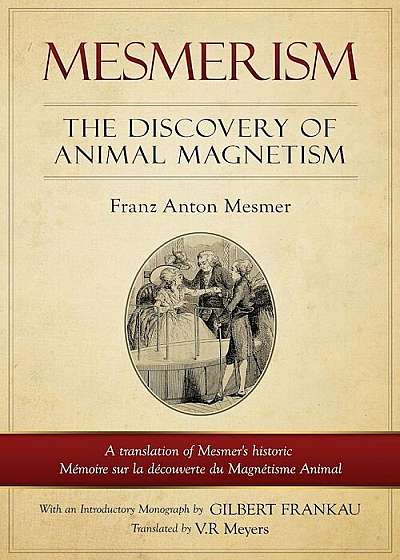 Mesmerism: The Discovery of Animal Magnetism: English Translation of Mesmer's Historic Memoire Sur La Decouverte Du Magnetisme An, Paperback