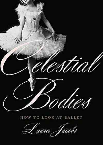 Celestial Bodies: How to Look at Ballet, Hardcover