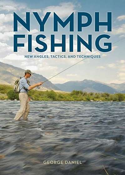 Nymph Fishing: New Angles, Tactics, and Techniques, Hardcover