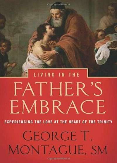 Living in the Father's Embrace: Experiencing the Love at the Heart of the Trinity, Paperback