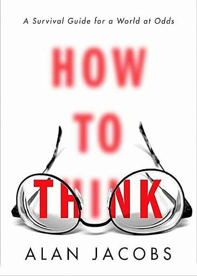 How to Think: A Survival Guide for a World at Odds, Hardcover