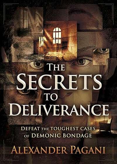 The Secrets to Deliverance: Defeat the Toughest Cases of Demonic Bondage, Paperback