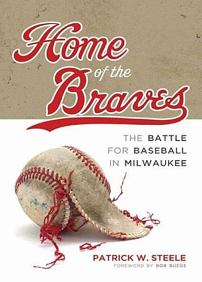 Home of the Braves: The Battle for Baseball in Milwaukee, Hardcover