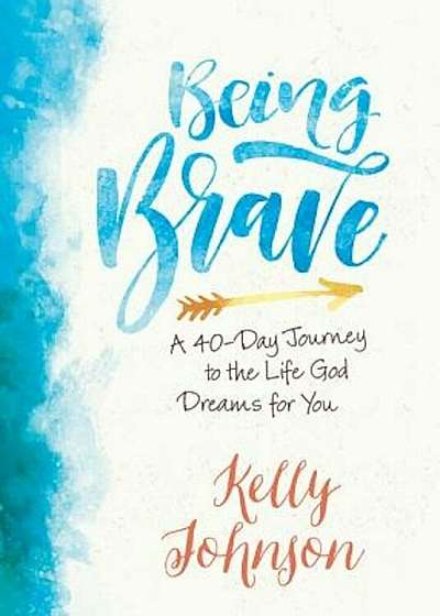 Being Brave: A 40-Day Journey to the Life God Dreams for You, Paperback