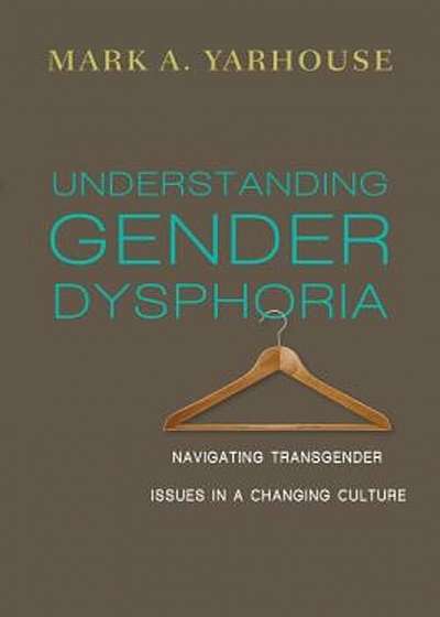 Understanding Gender Dysphoria: Navigating Transgender Issues in a Changing Culture, Paperback
